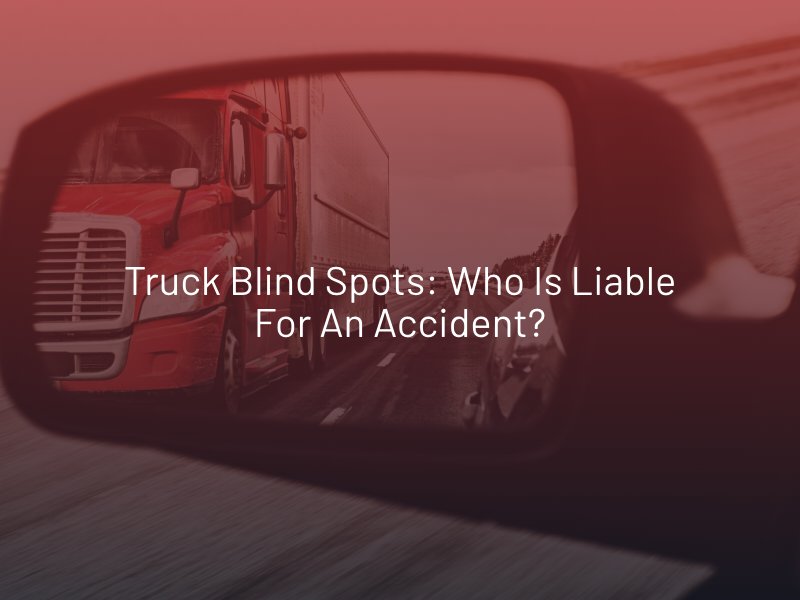 Truck Blind Spots: Who Is Liable For An Accident?