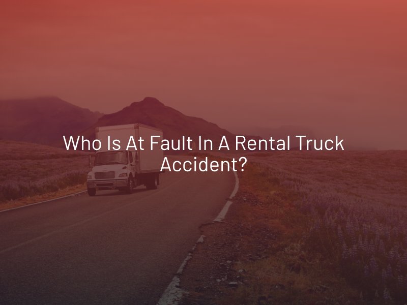 Who Is at Fault in a Rental Truck Accident?
