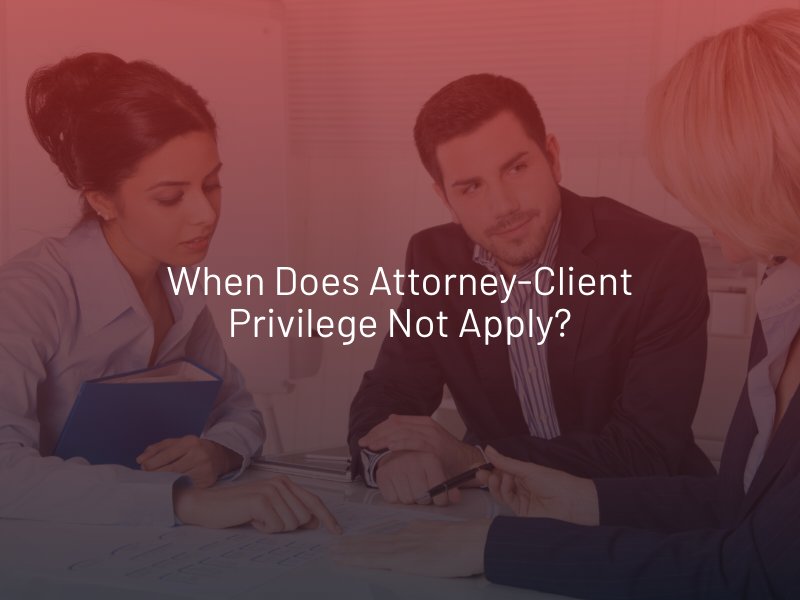 When Does Attorney-Client Privilege Not Apply?