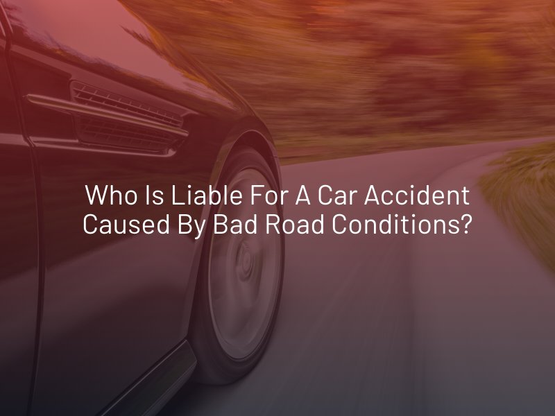 Who Is Liable for a Car Accident Caused by Bad Road Conditions?