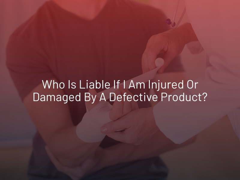Who Is Liable if I Am Injured or Damaged by a Defective Product?